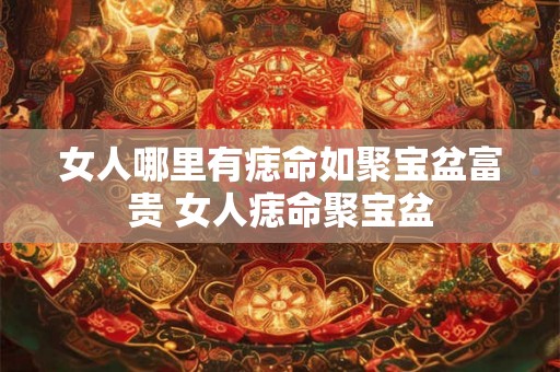 女人哪里有痣命如聚宝盆富贵 女人痣命聚宝盆