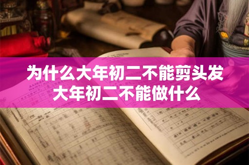 为什么大年初二不能剪头发 大年初二不能做什么