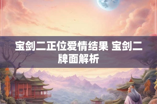 宝剑二正位爱情结果 宝剑二牌面解析