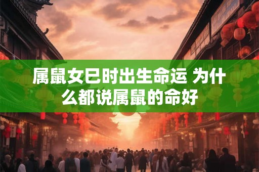 属鼠女巳时出生命运 为什么都说属鼠的命好