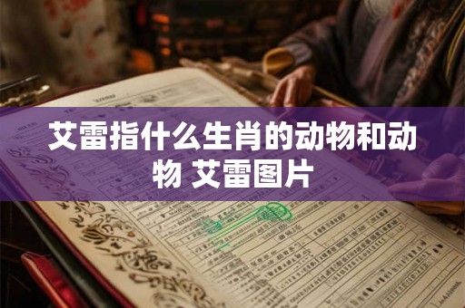 艾雷指什么生肖的动物和动物 艾雷图片