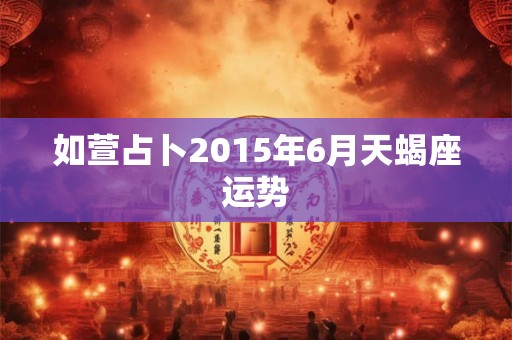 如萱占卜2015年6月天蝎座运势