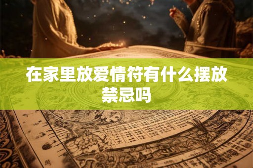 在家里放爱情符有什么摆放禁忌吗