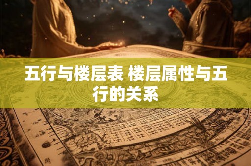 五行与楼层表 楼层属性与五行的关系 五行与楼层表 楼层属性与五行的关系