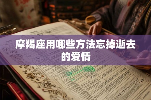 摩羯座用哪些方法忘掉逝去的爱情