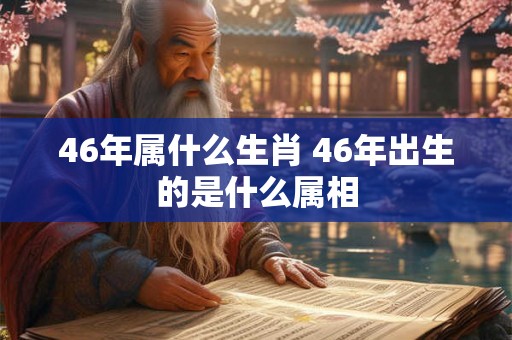 46年属什么生肖 46年出生的是什么属相