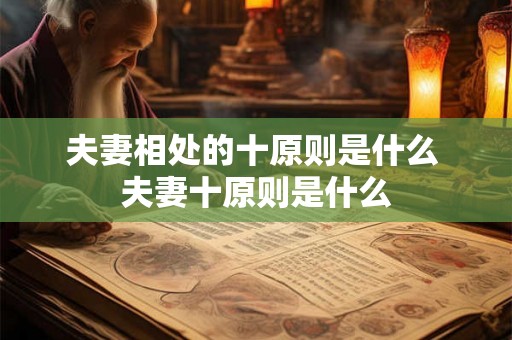 夫妻相处的十原则是什么 夫妻十原则是什么