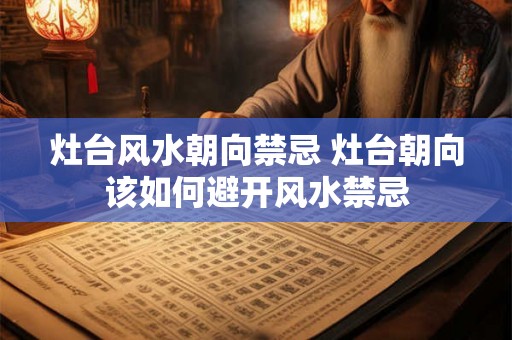 灶台风水朝向禁忌 灶台朝向该如何避开风水禁忌