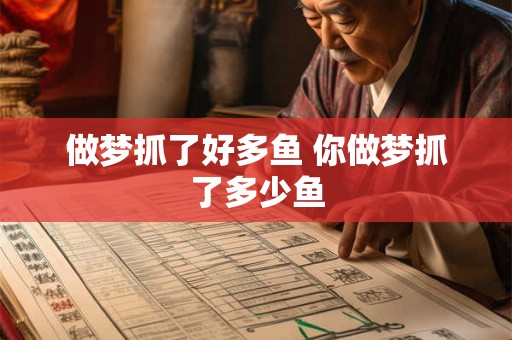 做梦抓了好多鱼 你做梦抓了多少鱼