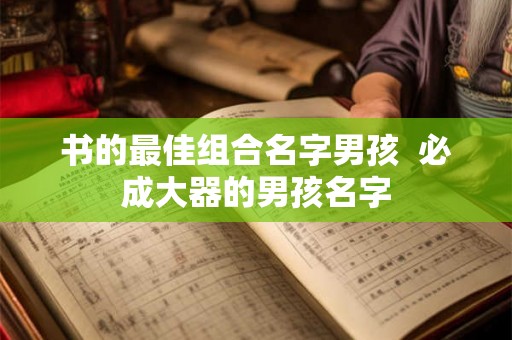 书的最佳组合名字男孩  必成大器的男孩名字