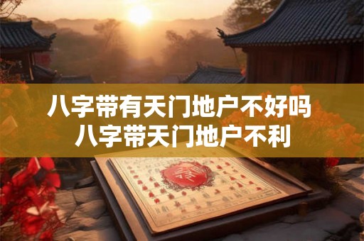 八字带有天门地户不好吗 八字带天门地户不利