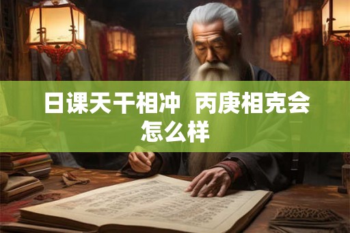 日课天干相冲  丙庚相克会怎么样