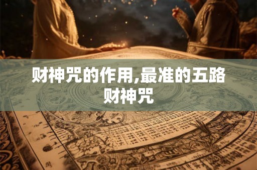 财神咒的作用,最准的五路财神咒