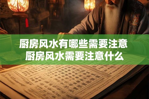 厨房风水有哪些需要注意 厨房风水需要注意什么