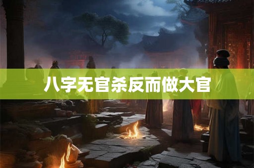 八字无官杀反而做大官