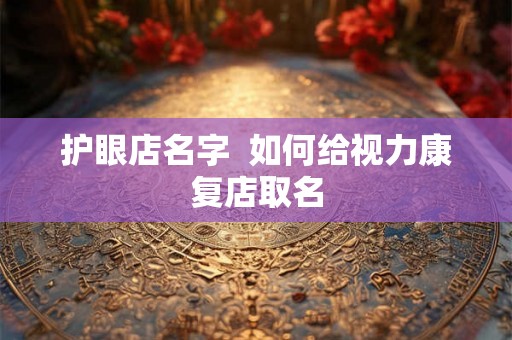 护眼店名字  如何给视力康复店取名