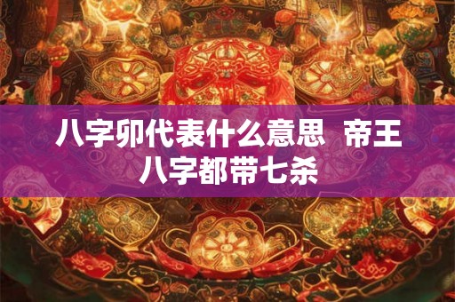 八字卯代表什么意思  帝王八字都带七杀
