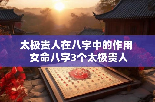 太极贵人在八字中的作用  女命八字3个太极贵人