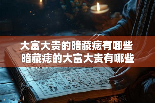 大富大贵的暗藏痣有哪些 暗藏痣的大富大贵有哪些