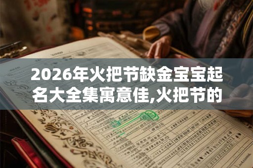 2026年火把节缺金宝宝起名大全集寓意佳,火把节的具体时间 2026年火把节缺金宝宝起名大全集寓意佳,火把节的具体时间