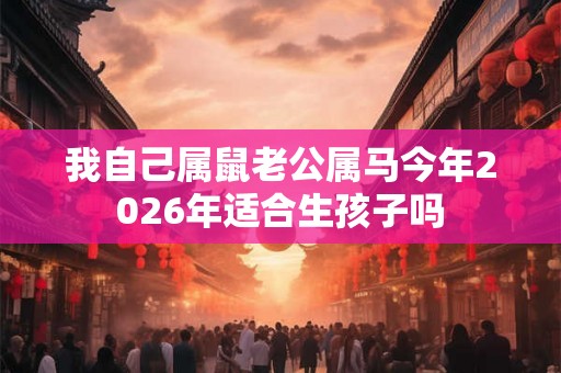 我自己属鼠老公属马今年2026年适合生孩子吗