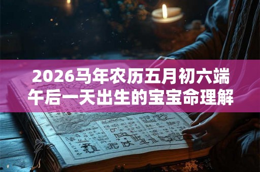 2026马年农历五月初六端午后一天出生的宝宝命理解析！