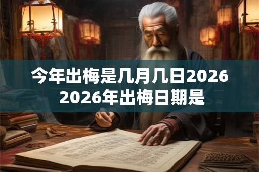 今年出梅是几月几日2026 2026年出梅日期是
