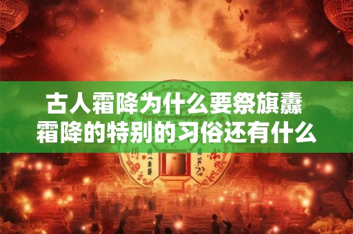 古人霜降为什么要祭旗纛 霜降的特别的习俗还有什么