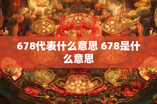 678代表什么意思 678是什么意思
