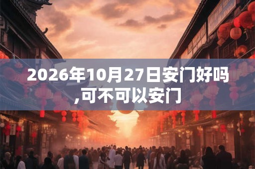2026年10月27日安门好吗,可不可以安门