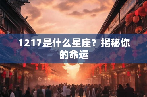 1217是什么星座？揭秘你的命运