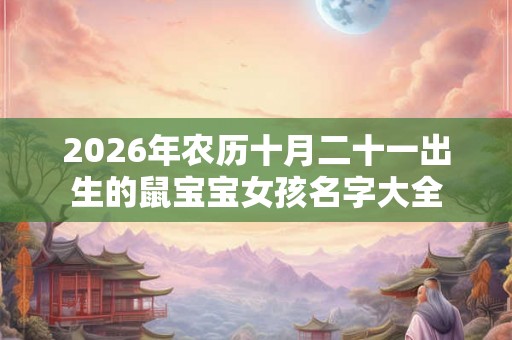 2026年农历十月二十一出生的鼠宝宝女孩名字大全