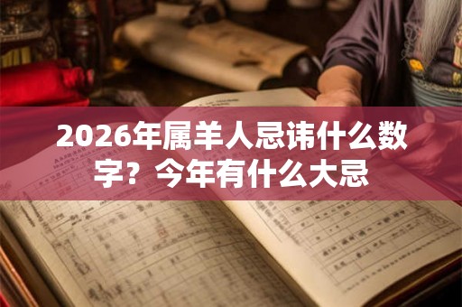 2026年属羊人忌讳什么数字？今年有什么大忌