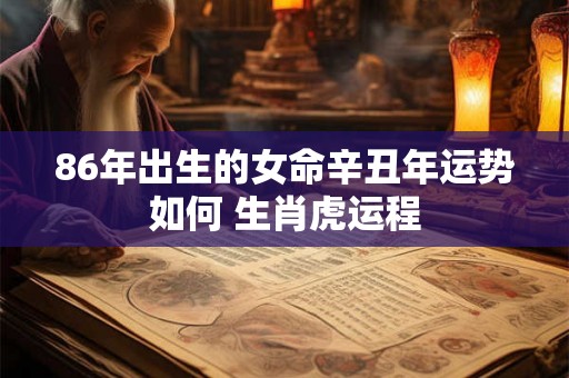 86年出生的女命辛丑年运势如何 生肖虎运程