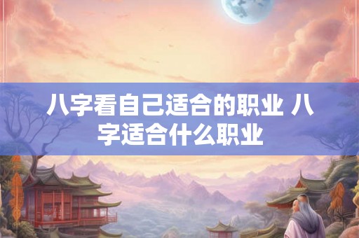 八字看自己适合的职业 八字适合什么职业