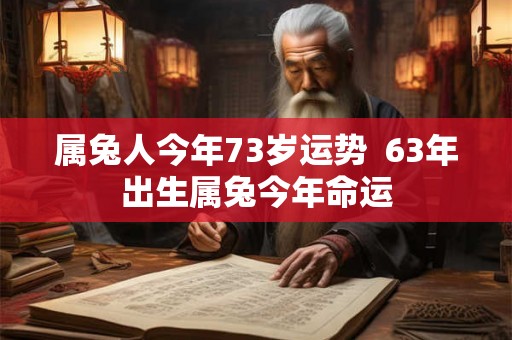 属兔人今年73岁运势  63年出生属兔今年命运