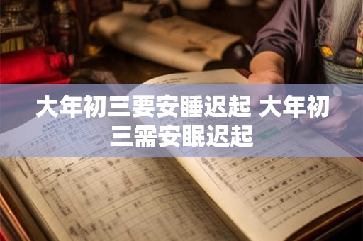 大年初三要安睡迟起 大年初三需安眠迟起 大年初三要安睡迟起 大年初三需安眠迟起