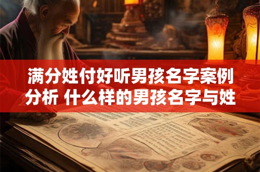 满分姓付好听男孩名字案例分析 什么样的男孩名字与姓付好听能获得满分