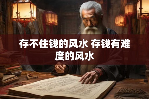 存不住钱的风水 存钱有难度的风水
