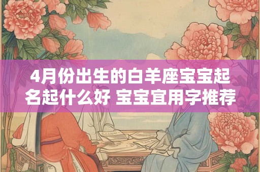 4月份出生的白羊座宝宝起名起什么好 宝宝宜用字推荐