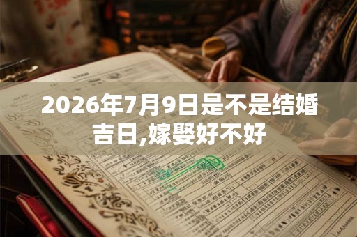 2026年7月9日是不是结婚吉日,嫁娶好不好 2026年7月9日是不是结婚吉日,嫁娶好不好
