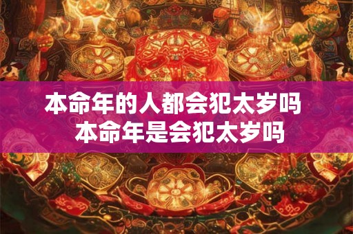 本命年的人都会犯太岁吗  本命年是会犯太岁吗