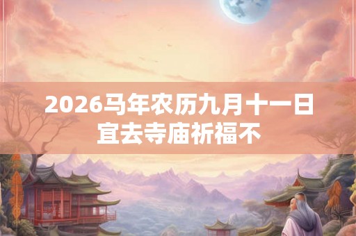 2026马年农历九月十一日宜去寺庙祈福不