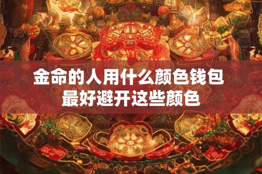 金命的人用什么颜色钱包 最好避开这些颜色