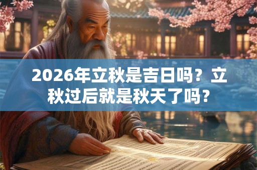 2026年立秋是吉日吗？立秋过后就是秋天了吗？