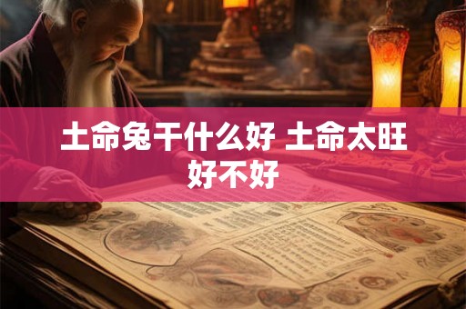 土命兔干什么好 土命太旺好不好
