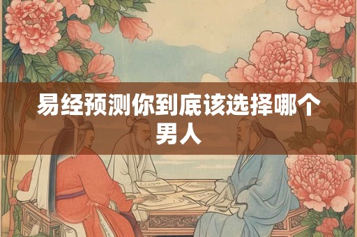 易经预测你到底该选择哪个男人