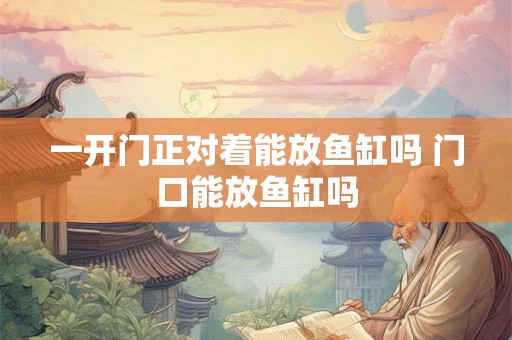 一开门正对着能放鱼缸吗 门口能放鱼缸吗
