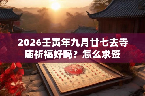 2026壬寅年九月廿七去寺庙祈福好吗？怎么求签