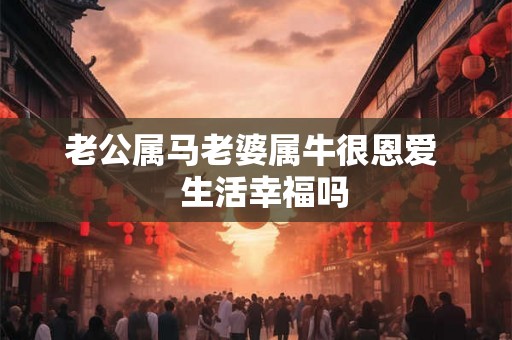 老公属马老婆属牛很恩爱   生活幸福吗